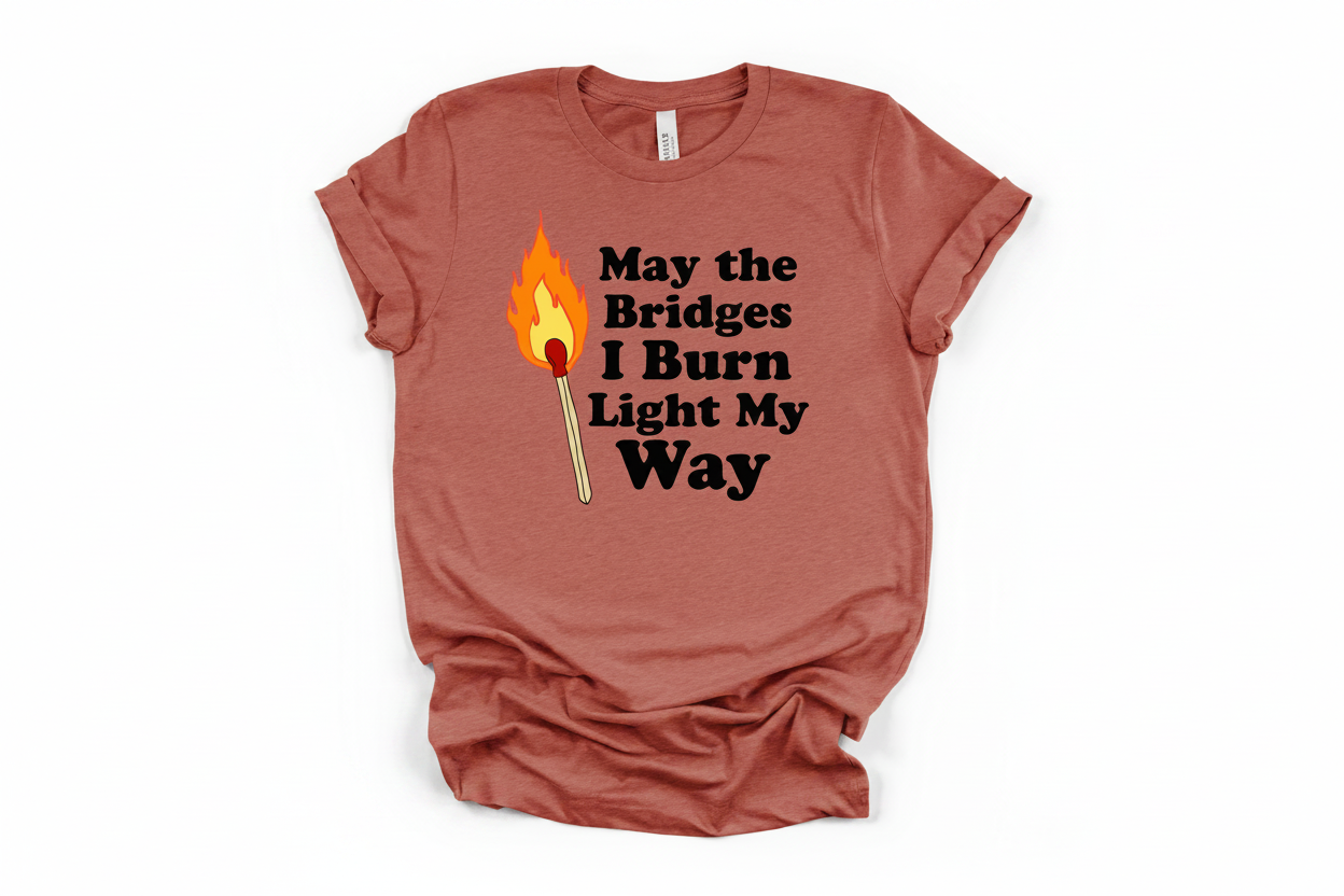 May the Bridges I Burn Light My Way Tee | Bold Statement Graphic T-Shirt