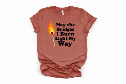 May the Bridges I Burn Light My Way Tee | Bold Statement Graphic T-Shirt