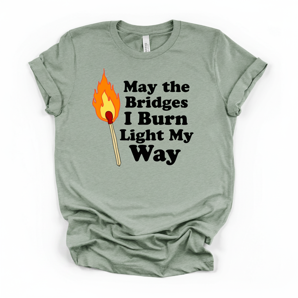 May the Bridges I Burn Light My Way Tee | Bold Statement Graphic T-Shirt
