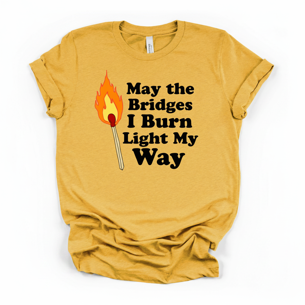 May the Bridges I Burn Light My Way Tee | Bold Statement Graphic T-Shirt