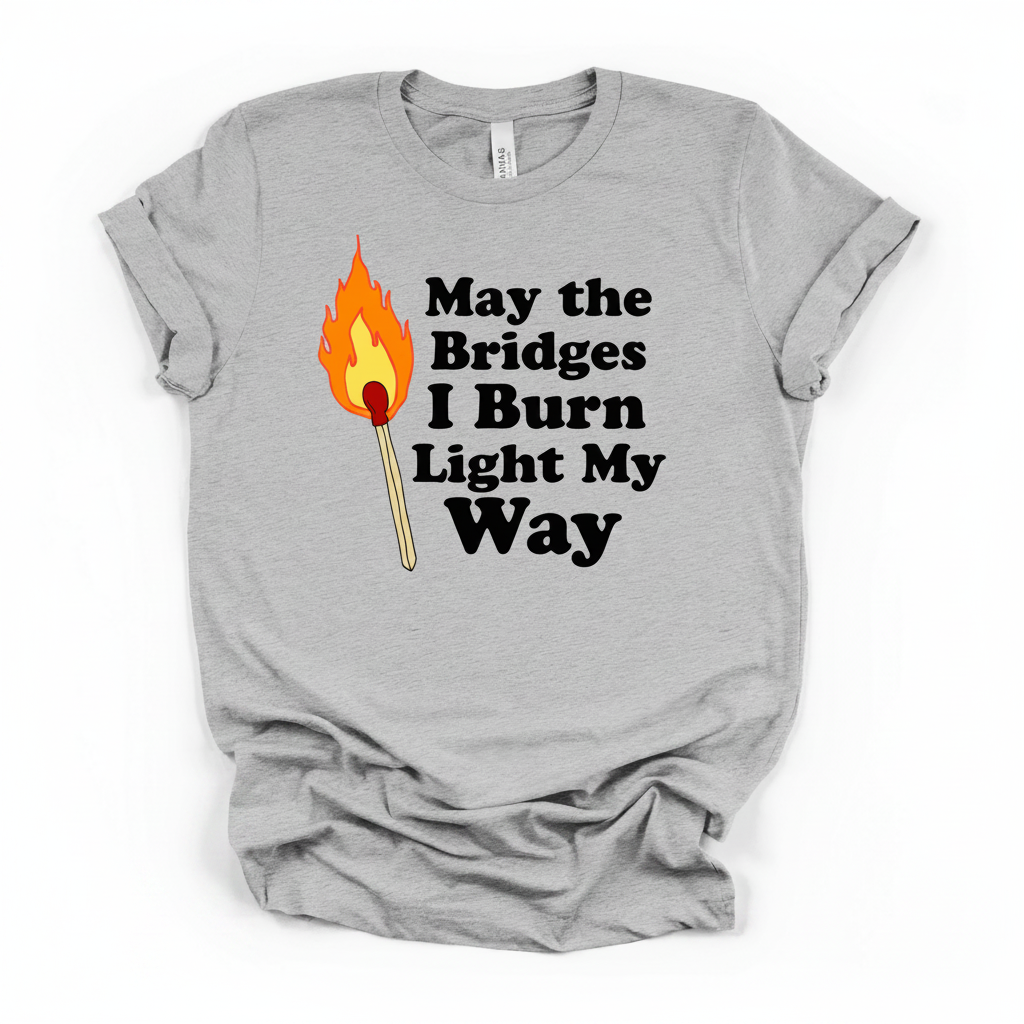 May the Bridges I Burn Light My Way Tee | Bold Statement Graphic T-Shirt